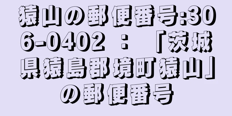 猿山の郵便番号:306-0402 ： 「茨城県猿島郡境町猿山」の郵便番号