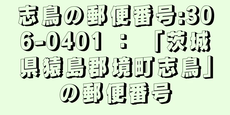 志鳥の郵便番号:306-0401 ： 「茨城県猿島郡境町志鳥」の郵便番号