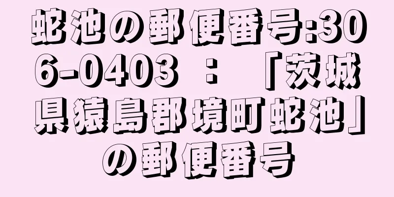 蛇池の郵便番号:306-0403 ： 「茨城県猿島郡境町蛇池」の郵便番号