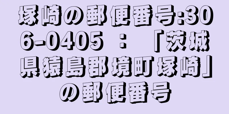 塚崎の郵便番号:306-0405 ： 「茨城県猿島郡境町塚崎」の郵便番号