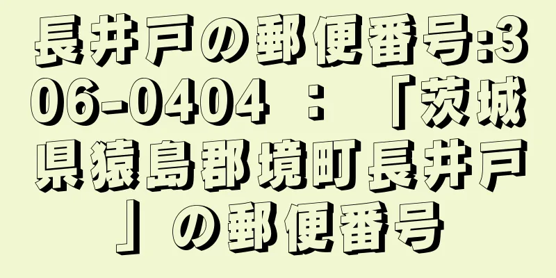 長井戸の郵便番号:306-0404 ： 「茨城県猿島郡境町長井戸」の郵便番号