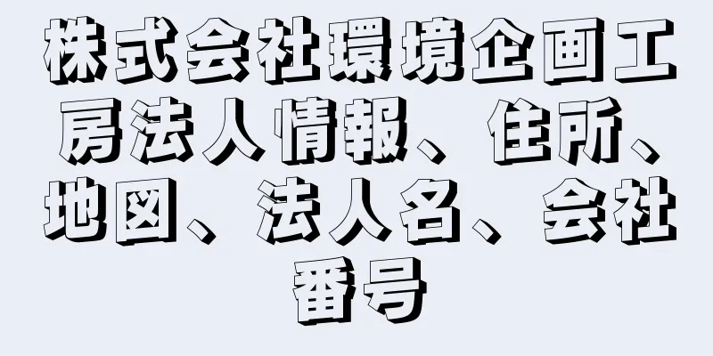 株式会社環境企画工房法人情報、住所、地図、法人名、会社番号