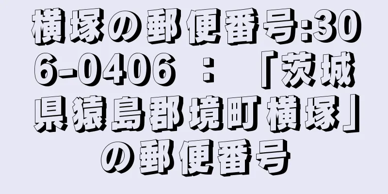 横塚の郵便番号:306-0406 ： 「茨城県猿島郡境町横塚」の郵便番号