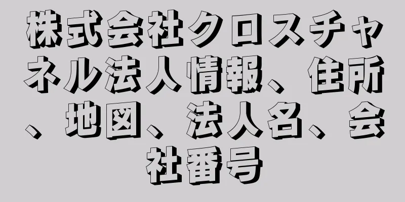 株式会社クロスチャネル法人情報、住所、地図、法人名、会社番号