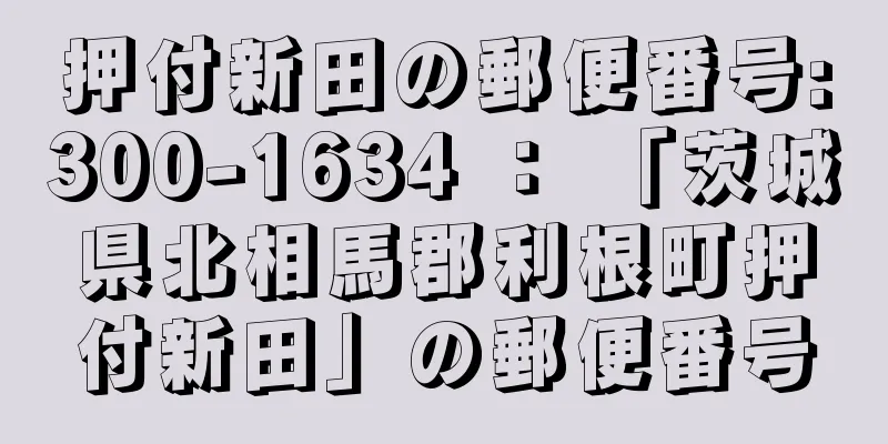 押付新田の郵便番号:300-1634 ： 「茨城県北相馬郡利根町押付新田」の郵便番号