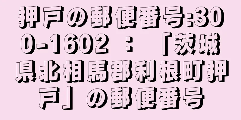 押戸の郵便番号:300-1602 ： 「茨城県北相馬郡利根町押戸」の郵便番号