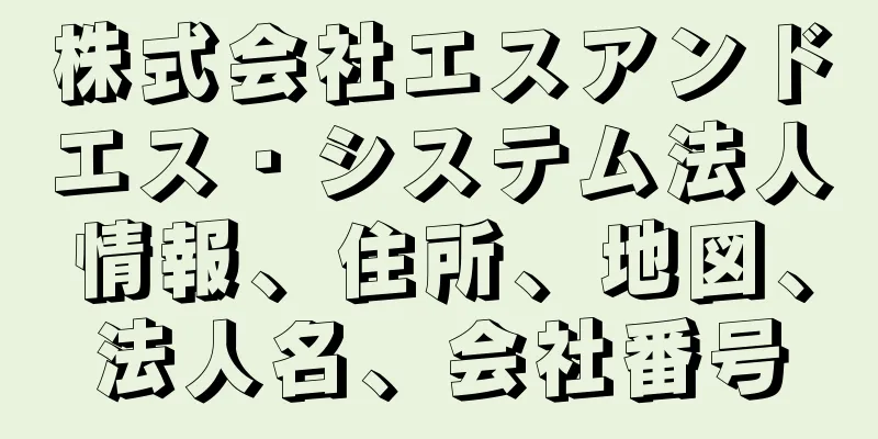 株式会社エスアンドエス・システム法人情報、住所、地図、法人名、会社番号