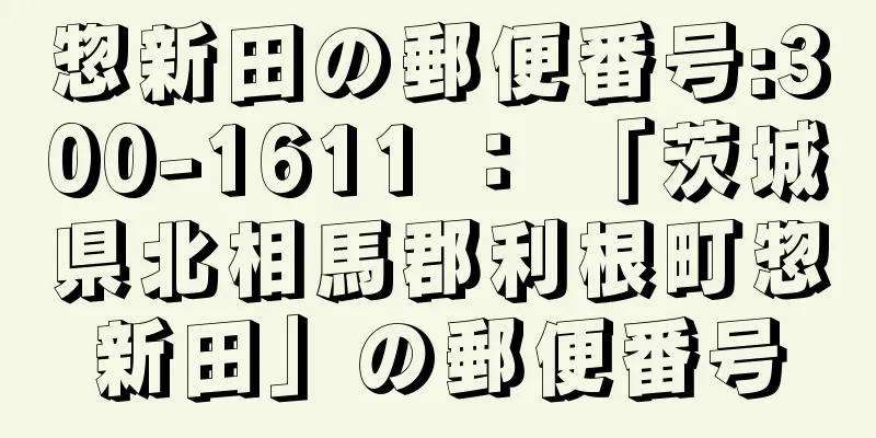 惣新田の郵便番号:300-1611 ： 「茨城県北相馬郡利根町惣新田」の郵便番号