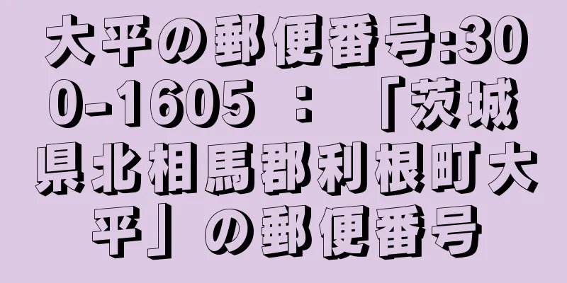 大平の郵便番号:300-1605 ： 「茨城県北相馬郡利根町大平」の郵便番号