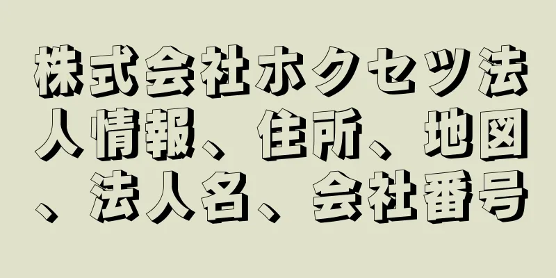 株式会社ホクセツ法人情報、住所、地図、法人名、会社番号