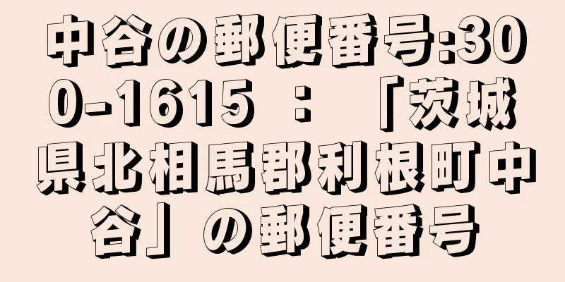 中谷の郵便番号:300-1615 ： 「茨城県北相馬郡利根町中谷」の郵便番号