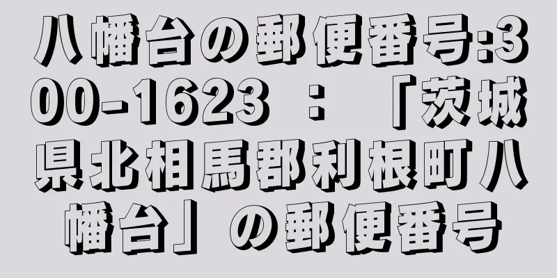 八幡台の郵便番号:300-1623 ： 「茨城県北相馬郡利根町八幡台」の郵便番号