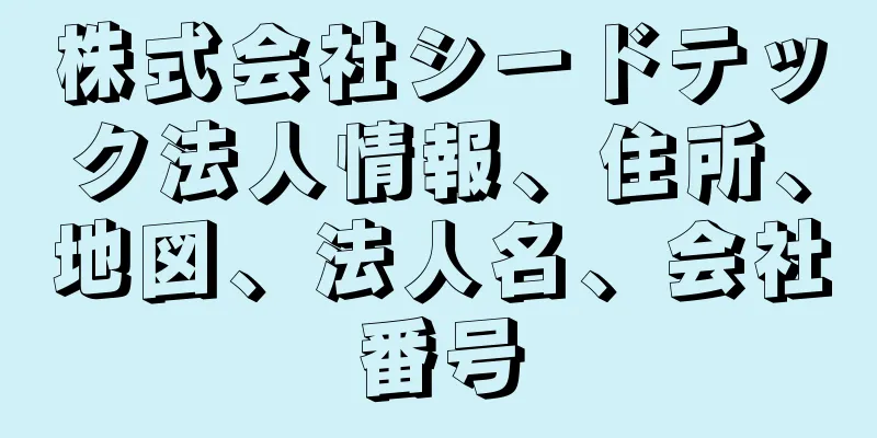 株式会社シードテック法人情報、住所、地図、法人名、会社番号