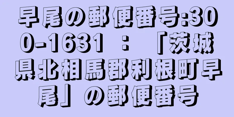 早尾の郵便番号:300-1631 ： 「茨城県北相馬郡利根町早尾」の郵便番号