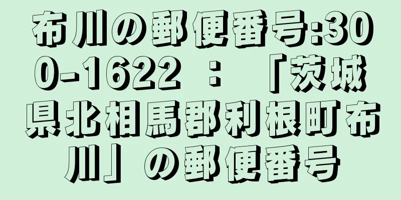 布川の郵便番号:300-1622 ： 「茨城県北相馬郡利根町布川」の郵便番号