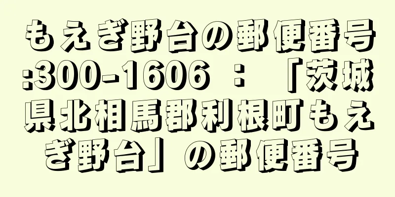 もえぎ野台の郵便番号:300-1606 ： 「茨城県北相馬郡利根町もえぎ野台」の郵便番号