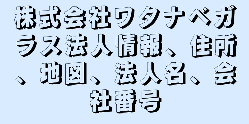 株式会社ワタナベガラス法人情報、住所、地図、法人名、会社番号