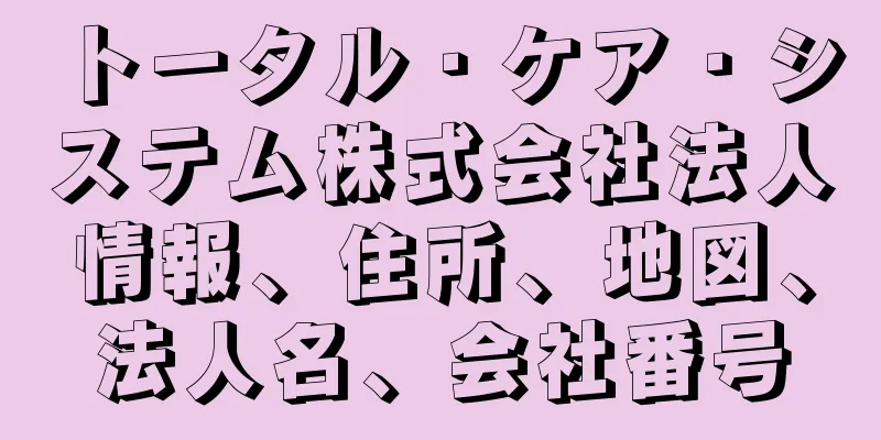 トータル・ケア・システム株式会社法人情報、住所、地図、法人名、会社番号