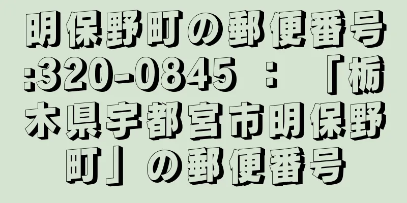 明保野町の郵便番号:320-0845 ： 「栃木県宇都宮市明保野町」の郵便番号