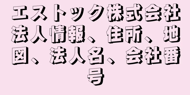 エストック株式会社法人情報、住所、地図、法人名、会社番号