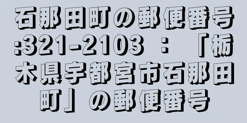 石那田町の郵便番号:321-2103 ： 「栃木県宇都宮市石那田町」の郵便番号