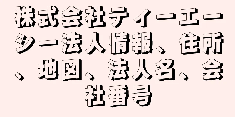 株式会社ティーエーシー法人情報、住所、地図、法人名、会社番号