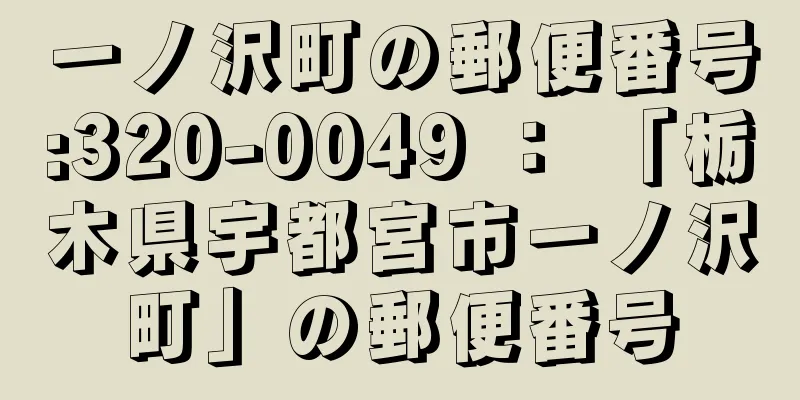 一ノ沢町の郵便番号:320-0049 ： 「栃木県宇都宮市一ノ沢町」の郵便番号