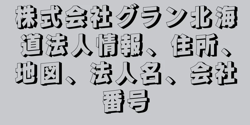 株式会社グラン北海道法人情報、住所、地図、法人名、会社番号