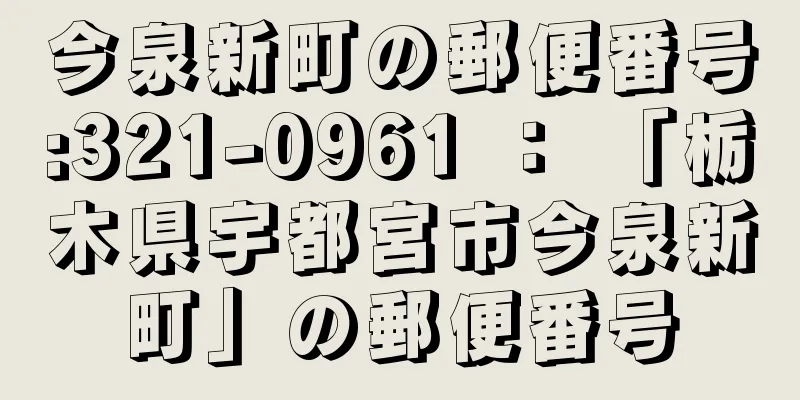 今泉新町の郵便番号:321-0961 ： 「栃木県宇都宮市今泉新町」の郵便番号