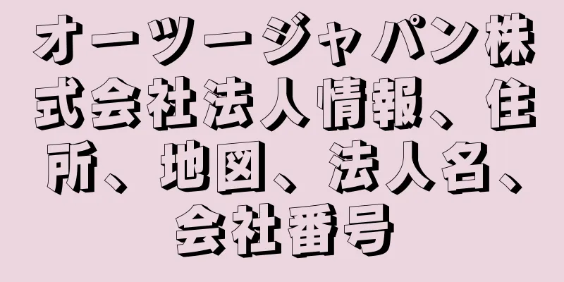 オーツージャパン株式会社法人情報、住所、地図、法人名、会社番号