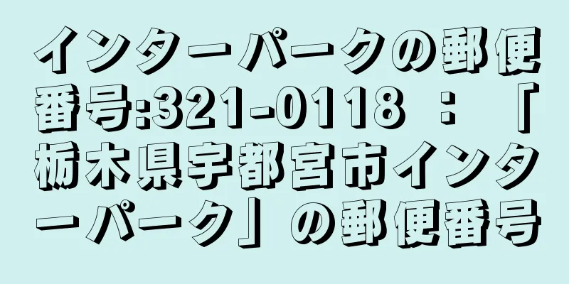 インターパークの郵便番号:321-0118 ： 「栃木県宇都宮市インターパーク」の郵便番号