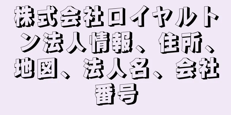 株式会社ロイヤルトン法人情報、住所、地図、法人名、会社番号