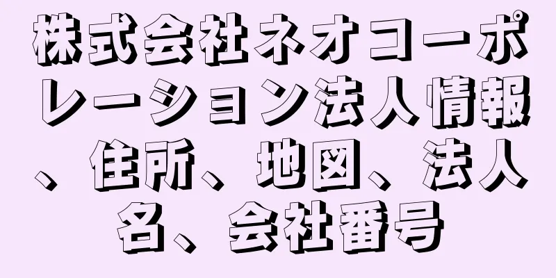 株式会社ネオコーポレーション法人情報、住所、地図、法人名、会社番号