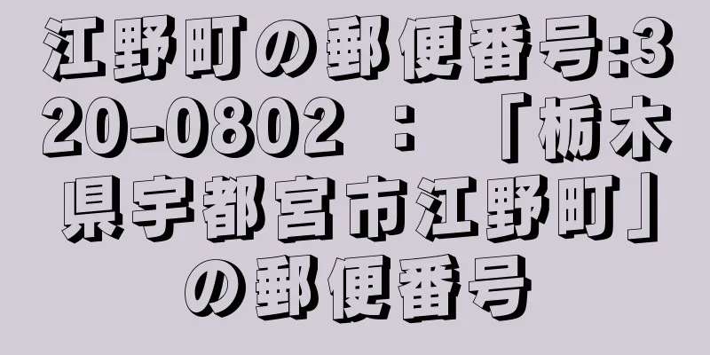 江野町の郵便番号:320-0802 ： 「栃木県宇都宮市江野町」の郵便番号