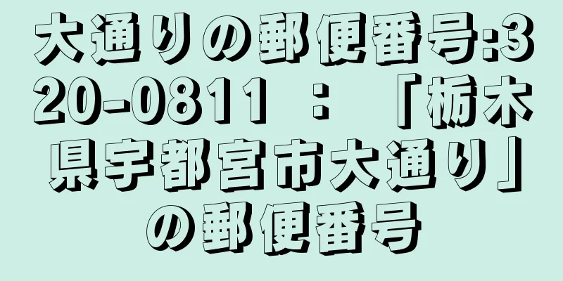 大通りの郵便番号:320-0811 ： 「栃木県宇都宮市大通り」の郵便番号