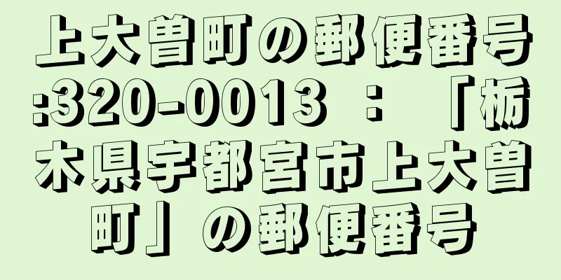 上大曽町の郵便番号:320-0013 ： 「栃木県宇都宮市上大曽町」の郵便番号