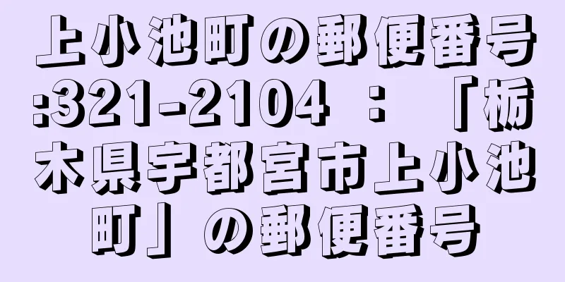 上小池町の郵便番号:321-2104 ： 「栃木県宇都宮市上小池町」の郵便番号