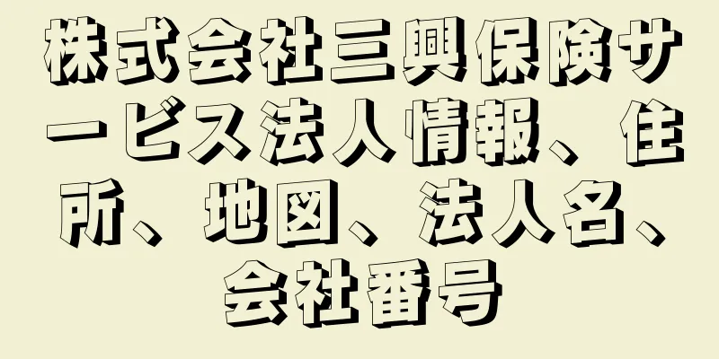 株式会社三興保険サービス法人情報、住所、地図、法人名、会社番号