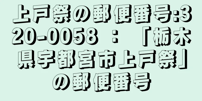 上戸祭の郵便番号:320-0058 ： 「栃木県宇都宮市上戸祭」の郵便番号