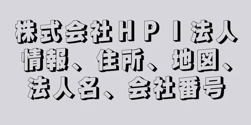 株式会社ＨＰＩ法人情報、住所、地図、法人名、会社番号