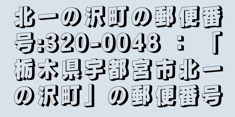 北一の沢町の郵便番号:320-0048 ： 「栃木県宇都宮市北一の沢町」の郵便番号