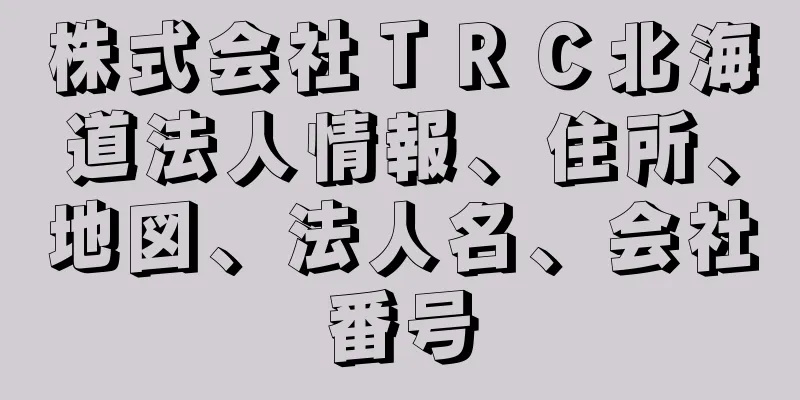 株式会社ＴＲＣ北海道法人情報、住所、地図、法人名、会社番号