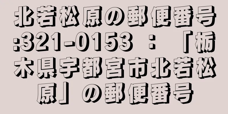 北若松原の郵便番号:321-0153 ： 「栃木県宇都宮市北若松原」の郵便番号