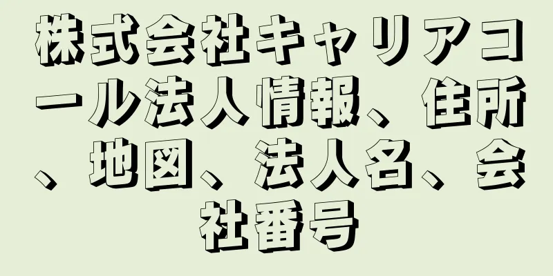 株式会社キャリアコール法人情報、住所、地図、法人名、会社番号