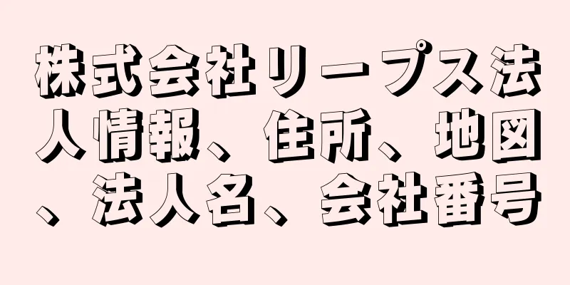 株式会社リープス法人情報、住所、地図、法人名、会社番号