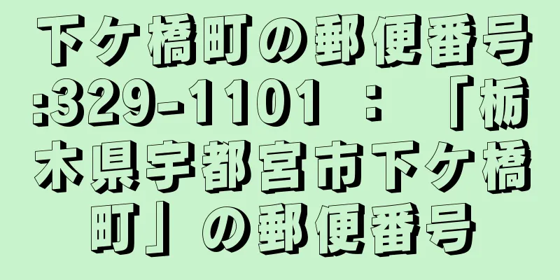 下ケ橋町の郵便番号:329-1101 ： 「栃木県宇都宮市下ケ橋町」の郵便番号