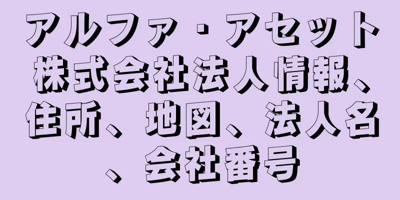 アルファ・アセット株式会社法人情報、住所、地図、法人名、会社番号