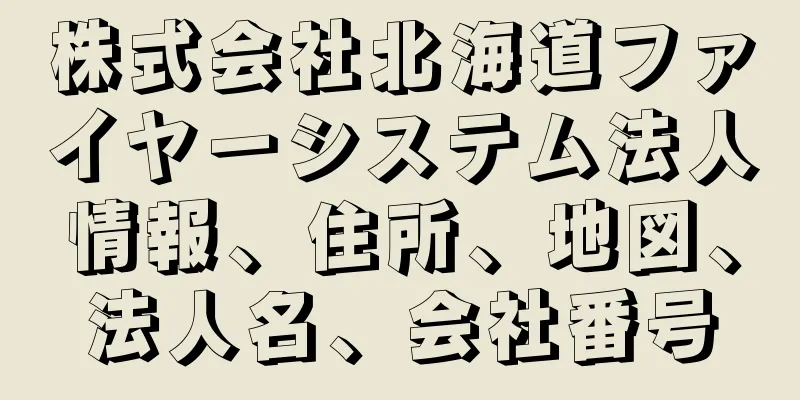 株式会社北海道ファイヤーシステム法人情報、住所、地図、法人名、会社番号