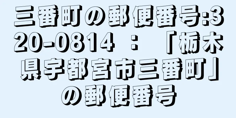 三番町の郵便番号:320-0814 ： 「栃木県宇都宮市三番町」の郵便番号