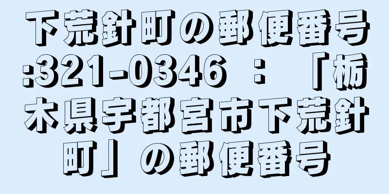 下荒針町の郵便番号:321-0346 ： 「栃木県宇都宮市下荒針町」の郵便番号